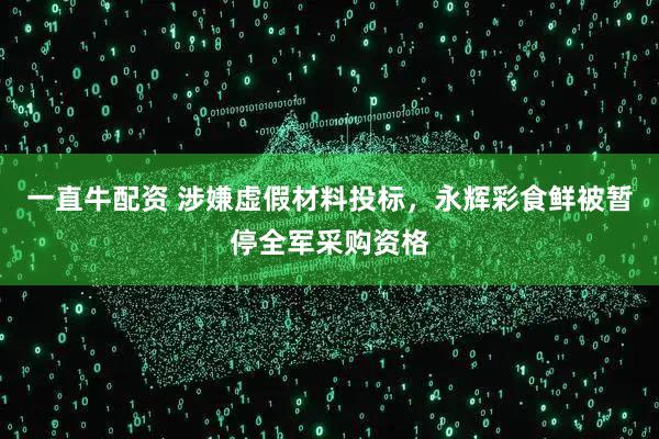 一直牛配资 涉嫌虚假材料投标，永辉彩食鲜被暂停全军采购资格