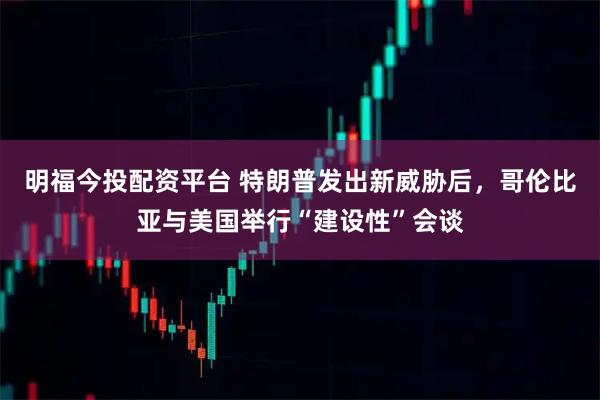 明福今投配资平台 特朗普发出新威胁后，哥伦比亚与美国举行“建设性”会谈