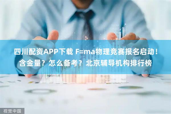 四川配资APP下载 F=ma物理竞赛报名启动！含金量？怎么备考？北京辅导机构排行榜