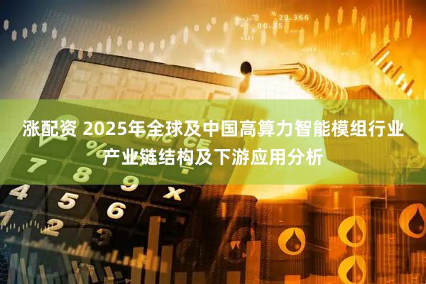 涨配资 2025年全球及中国高算力智能模组行业产业链结构及下游应用分析