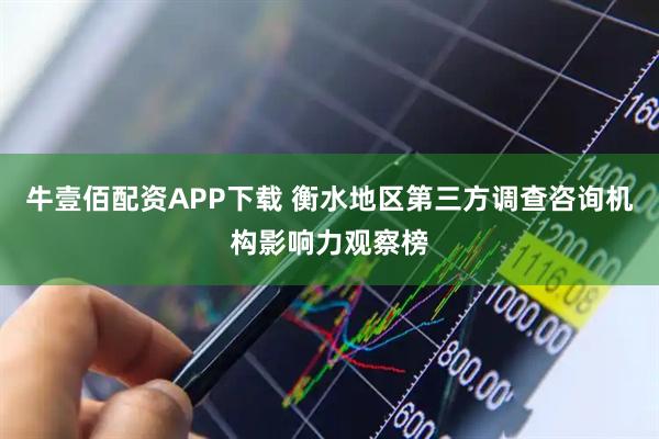 牛壹佰配资APP下载 衡水地区第三方调查咨询机构影响力观察榜