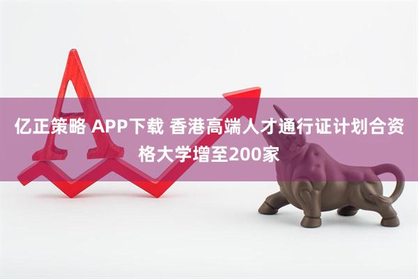 亿正策略 APP下载 香港高端人才通行证计划合资格大学增至200家