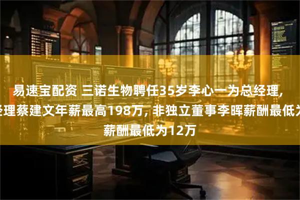易速宝配资 三诺生物聘任35岁李心一为总经理, 副总经理蔡建文年薪最高198万, 非独立董事李晖薪酬最低为12万