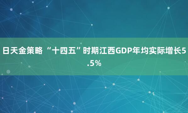 日天金策略 “十四五”时期江西GDP年均实际增长5.5%