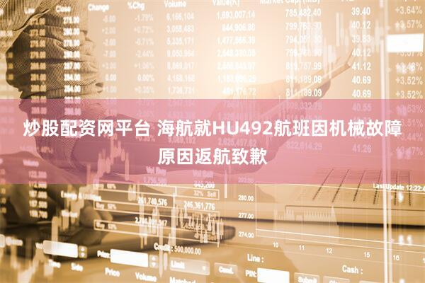 炒股配资网平台 海航就HU492航班因机械故障原因返航致歉