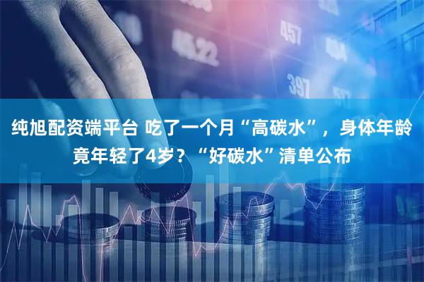 纯旭配资端平台 吃了一个月“高碳水”，身体年龄竟年轻了4岁？“好碳水”清单公布