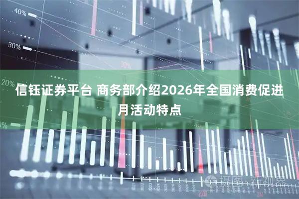 信钰证券平台 商务部介绍2026年全国消费促进月活动特点